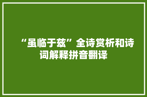 “虽临于兹”全诗赏析和诗词解释拼音翻译