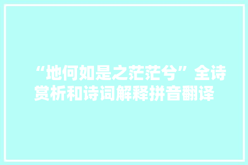 “地何如是之茫茫兮”全诗赏析和诗词解释拼音翻译