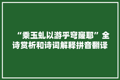 “乘玉虬以游乎穹窿耶”全诗赏析和诗词解释拼音翻译