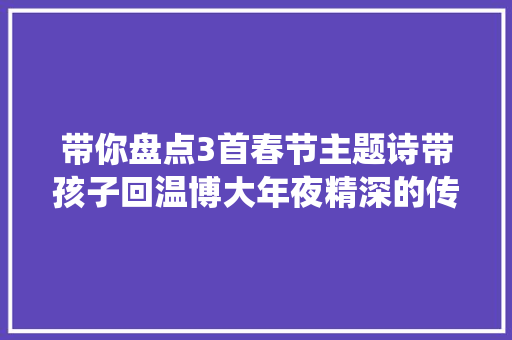 带你盘点3首春节主题诗带孩子回温博大年夜精深的传统文化
