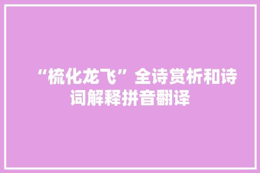 “梳化龙飞”全诗赏析和诗词解释拼音翻译