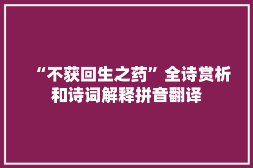 “不获回生之药”全诗赏析和诗词解释拼音翻译