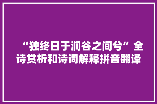 “独终日于涧谷之间兮”全诗赏析和诗词解释拼音翻译