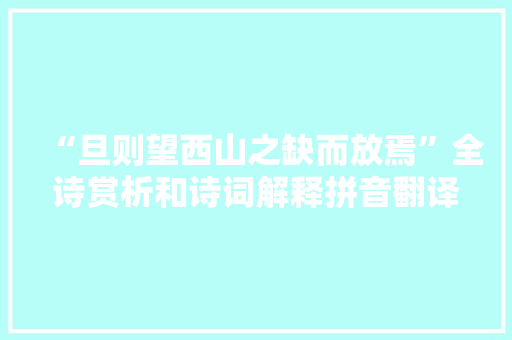 “旦则望西山之缺而放焉”全诗赏析和诗词解释拼音翻译