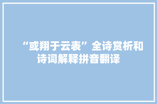 “或翔于云表”全诗赏析和诗词解释拼音翻译