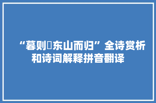 “暮则傃东山而归”全诗赏析和诗词解释拼音翻译