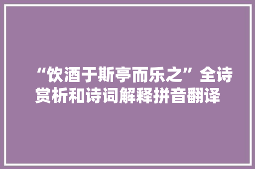 “饮酒于斯亭而乐之”全诗赏析和诗词解释拼音翻译