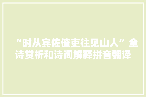 “时从宾佐僚吏往见山人”全诗赏析和诗词解释拼音翻译