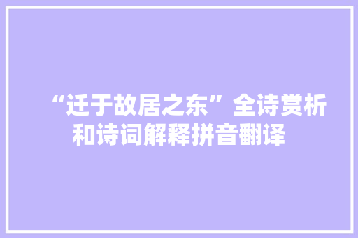 “迁于故居之东”全诗赏析和诗词解释拼音翻译