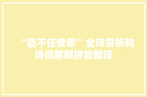 “臣不任受怨”全诗赏析和诗词解释拼音翻译