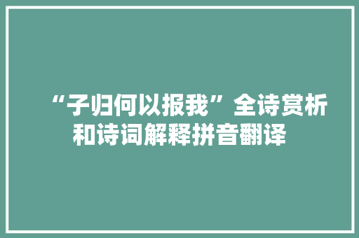 “子归何以报我”全诗赏析和诗词解释拼音翻译