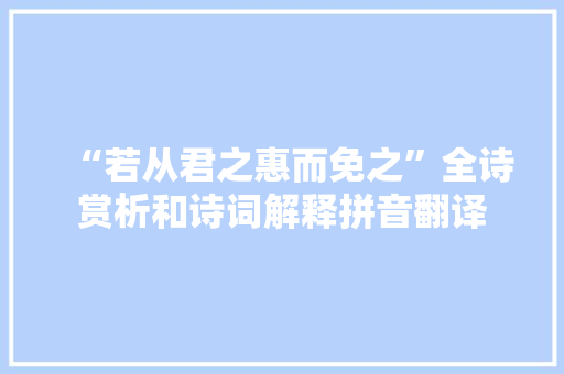 “若从君之惠而免之”全诗赏析和诗词解释拼音翻译