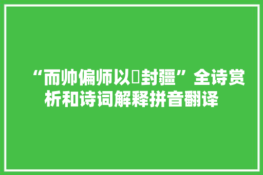 “而帅偏师以脩封疆”全诗赏析和诗词解释拼音翻译