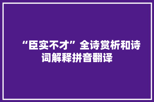 “臣实不才”全诗赏析和诗词解释拼音翻译