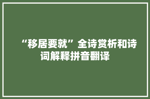 “移居要就”全诗赏析和诗词解释拼音翻译