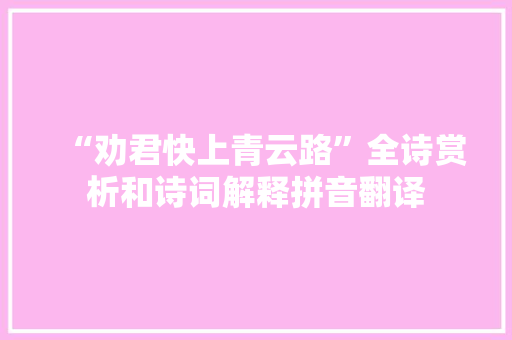 “劝君快上青云路”全诗赏析和诗词解释拼音翻译