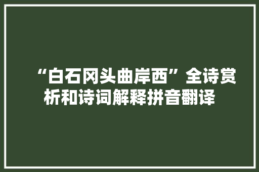 “白石冈头曲岸西”全诗赏析和诗词解释拼音翻译