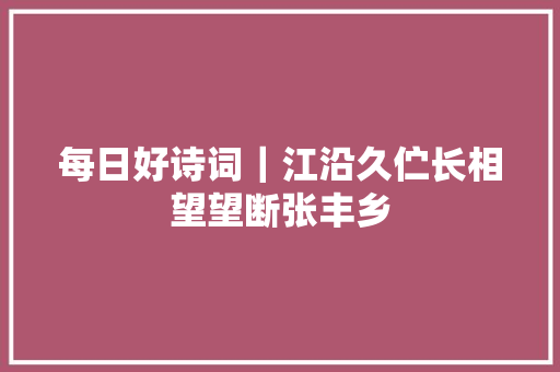 每日好诗词｜江沿久伫长相望望断张丰乡