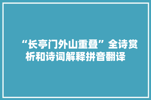 “长亭门外山重叠”全诗赏析和诗词解释拼音翻译