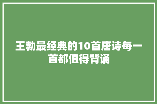 王勃最经典的10首唐诗每一首都值得背诵