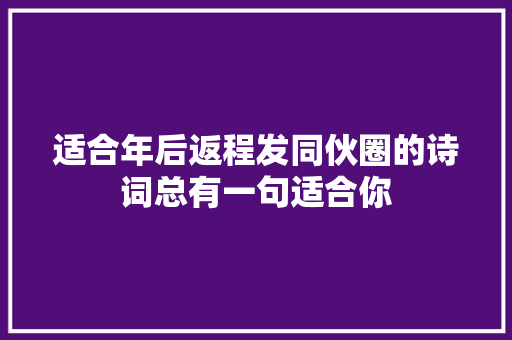 适合年后返程发同伙圈的诗词总有一句适合你