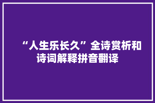 “人生乐长久”全诗赏析和诗词解释拼音翻译