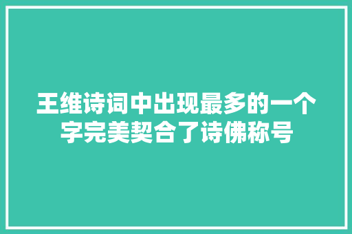 王维诗词中出现最多的一个字完美契合了诗佛称号