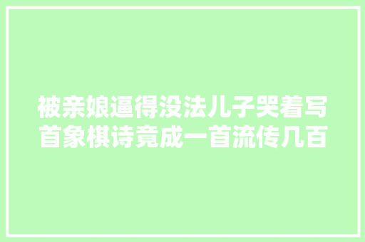 被亲娘逼得没法儿子哭着写首象棋诗竟成一首流传几百年的名作