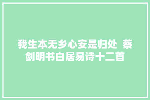 我生本无乡心安是归处  蔡剑明书白居易诗十二首