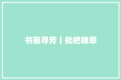 书画寻芳丨枇杷晚翠
