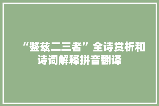“鉴兹二三者”全诗赏析和诗词解释拼音翻译