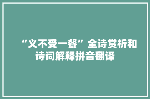 “义不受一餐”全诗赏析和诗词解释拼音翻译