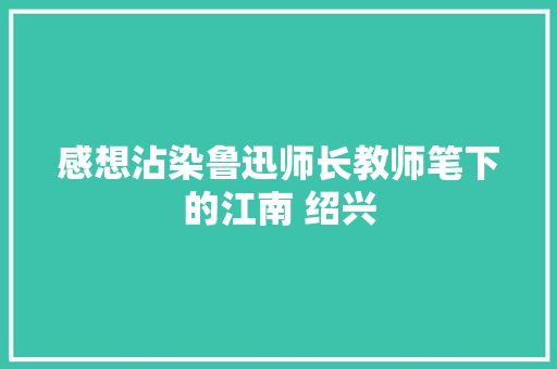 感想沾染鲁迅师长教师笔下的江南 绍兴
