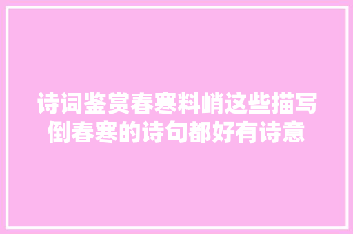 诗词鉴赏春寒料峭这些描写倒春寒的诗句都好有诗意
