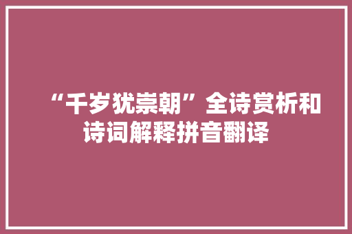 “千岁犹崇朝”全诗赏析和诗词解释拼音翻译