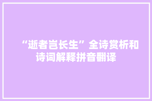 “逝者岂长生”全诗赏析和诗词解释拼音翻译