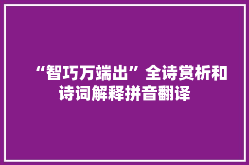 “智巧万端出”全诗赏析和诗词解释拼音翻译