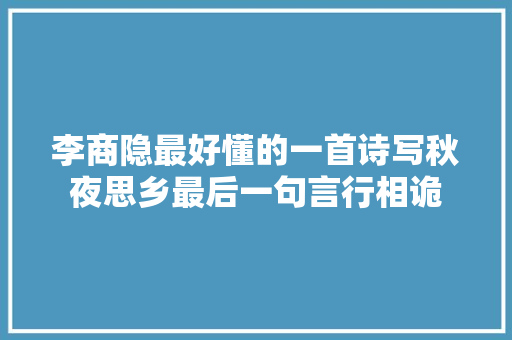 李商隐最好懂的一首诗写秋夜思乡最后一句言行相诡