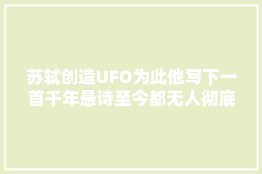 苏轼创造UFO为此他写下一首千年悬诗至今都无人彻底搞懂