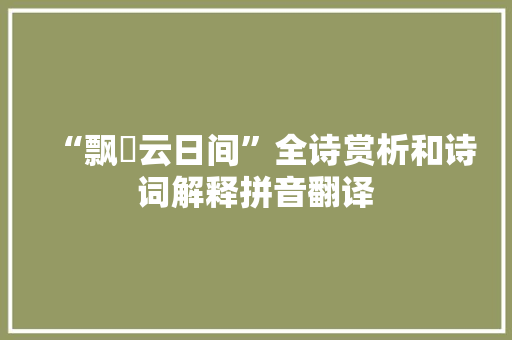“飘飖云日间”全诗赏析和诗词解释拼音翻译