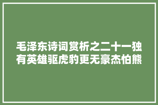 毛泽东诗词赏析之二十一独有英雄驱虎豹更无豪杰怕熊罴