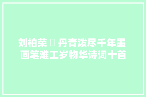 刘柏荣 ​ 丹青泼尽千年墨 画笔难工岁物华诗词十首