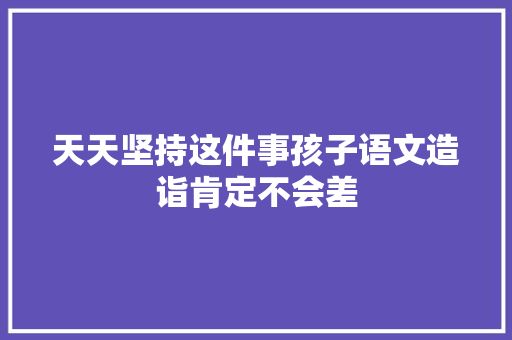 天天坚持这件事孩子语文造诣肯定不会差