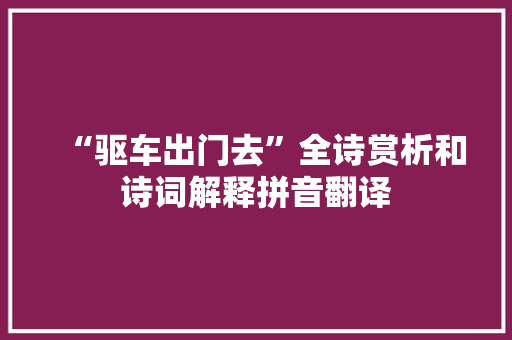 “驱车出门去”全诗赏析和诗词解释拼音翻译