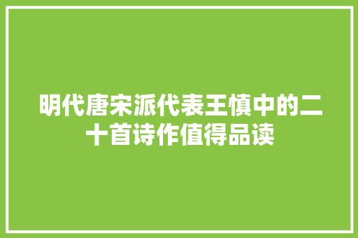 明代唐宋派代表王慎中的二十首诗作值得品读