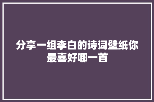 分享一组李白的诗词壁纸你最喜好哪一首