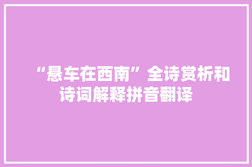 “悬车在西南”全诗赏析和诗词解释拼音翻译