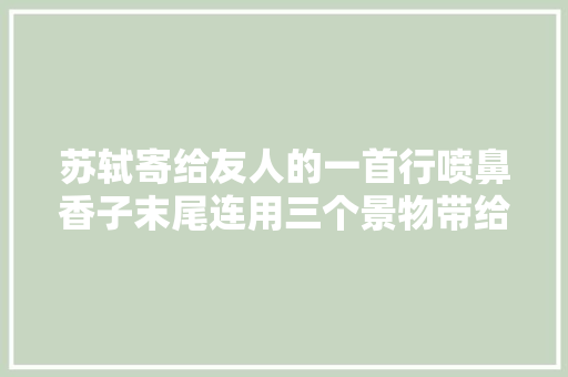 苏轼寄给友人的一首行喷鼻香子末尾连用三个景物带给人无穷余味