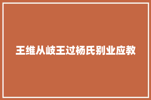 王维从岐王过杨氏别业应教