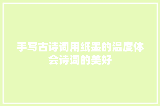 手写古诗词用纸墨的温度体会诗词的美好